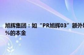 旭辉集团：如“PR旭辉03”额外增加9个月宽限期的议案通过，将支付0.9%的本金