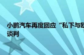 小鹏汽车再度回应“私下与欧盟谈判”一事：未私下与欧盟接触谈判