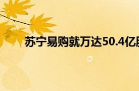 苏宁易购就万达50.4亿股权回购款申请仲裁获受理