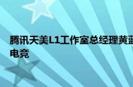 腾讯天美L1工作室总经理黄蓝枭卸任后将全面负责王者荣耀全球电竞