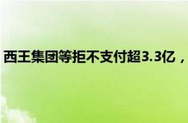 西王集团等拒不支付超3.3亿，法院发悬赏通告：最高奖励990万