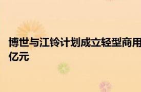 博世与江铃计划成立轻型商用车电驱桥系统合资公司，注册资本5亿元