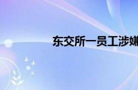 东交所一员工涉嫌内幕交易遭强制调查