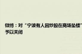 微博：对“宁波有人因炒股在商场坠楼”等36类谣言予以辟除，相关谣言最早发布账号予以关闭