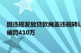 因违规发放贷款掩盖违规转让信贷资产产生的损失等，九江银行被罚410万