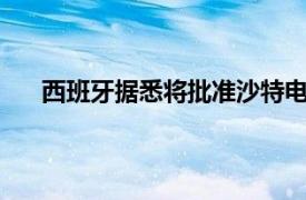 西班牙据悉将批准沙特电信收购西班牙电信10%股份