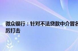 微众银行：针对不法贷款中介冒名恶意营销，将配合政府 监管相关部门严厉打击