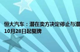 恒大汽车：潜在卖方决定停止与潜在买方就可能的股权转让进行讨论，申请10月28日起复牌