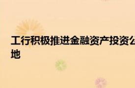 工行积极推进金融资产投资公司股权投资试点业务在多地率先落地