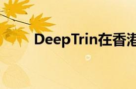 DeepTrin在香港设立亚太地区总部