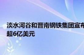 淡水河谷和晋南钢铁集团宣布投建阿曼铁矿石选矿厂，初期投资超6亿美元