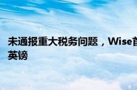 未通报重大税务问题，Wise首席执行官被英国监管机构罚款35万英镑