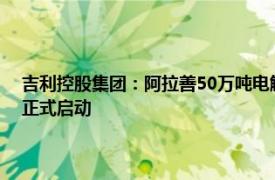 吉利控股集团：阿拉善50万吨电解水制氢耦合二氧化碳合成绿色甲醇项目正式启动