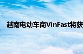 越南电动车商VinFast将获阿联酋驾驶公司牵头财团投资