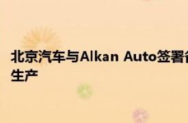 北京汽车与Alkan Auto签署备忘录，将在埃及进行电动汽车组装生产