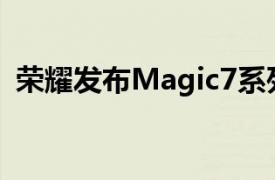 荣耀发布Magic7系列手机，售价4499元起