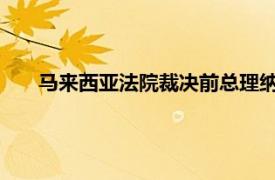 马来西亚法院裁决前总理纳吉布涉一马公司表面罪名成立