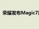 荣耀发布Magic7系列手机，售价4499元起