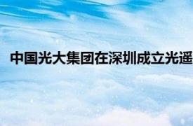 中国光大集团在深圳成立光遥产业发展公司，注册资本1000万