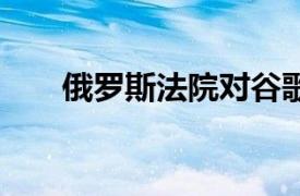 俄罗斯法院对谷歌处以35位数字罚款