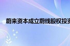 蔚来资本成立蔚线股权投资合伙企业，出资额8001万元