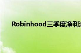 Robinhood三季度净利润1.5亿美元，环比降逾两成