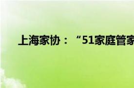 上海家协：“51家庭管家”资金链断裂，协会已介入