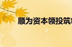 顺为资本领投筑领科技PreA轮融资