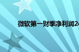 微软第一财季净利润247亿美元，同比增长11%