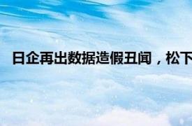 日企再出数据造假丑闻，松下子公司被确认存在93起不当行为