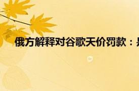 俄方解释对谷歌天价罚款：是象征性的，谷歌不应限制俄媒