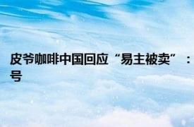 皮爷咖啡中国回应“易主被卖”：JAB一直是股东，大股东增持释放利好信号