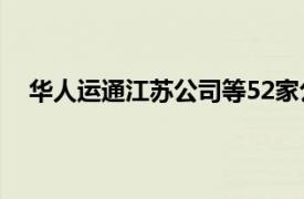 华人运通江苏公司等52家公司合并预重整启动债权申报