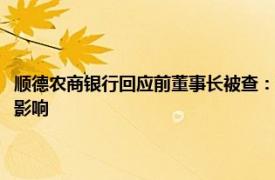 顺德农商银行回应前董事长被查：已卸任一年多，对全行经营管理不会造成影响