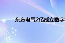 东方电气2亿成立数字科技公司，含多项AI业务