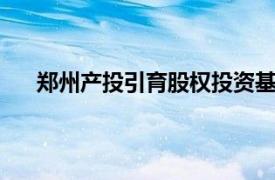 郑州产投引育股权投资基金登记成立，出资额30亿元