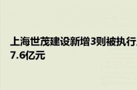 上海世茂建设新增3则被执行人和恢复执行信息，执行标的合计17.6亿元