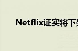 Netflix证实将下架几乎所有互动内容