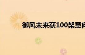 御风未来获100架意向订单，总金额超10亿元