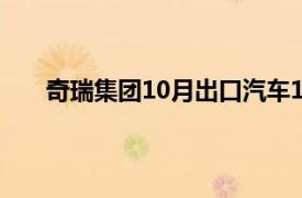 奇瑞集团10月出口汽车111922辆，同比增长18.8%