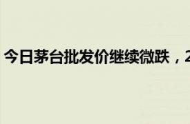 今日茅台批发价继续微跌，24年飞天茅台原箱报2335元/瓶