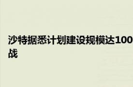 沙特据悉计划建设规模达1000亿美元的AI中心，向阿联酋发起挑战