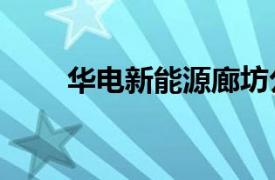 华电新能源廊坊公司增资至1.7亿元