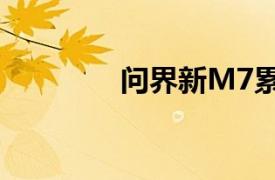 问界新M7累计交付破17万