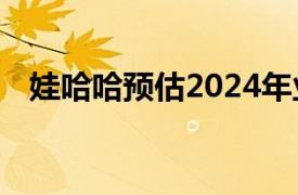 娃哈哈预估2024年业绩规模重上700亿元