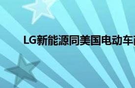 LG新能源同美国电动车商Rivian签署电池供应协议