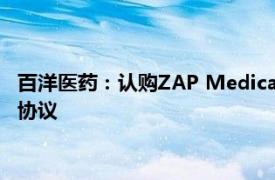 百洋医药：认购ZAP Medical System, Ltd优先股并签署商业化协议