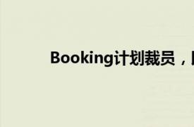 Booking计划裁员，以释放资源并进行再投资