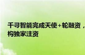 千寻智能完成天使+轮融资，由宁德时代联合创始人李平旗下机构独家注资