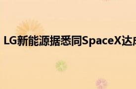 LG新能源据悉同SpaceX达成协议，正为“星舰”开发电池